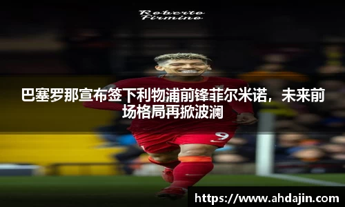 巴塞罗那宣布签下利物浦前锋菲尔米诺，未来前场格局再掀波澜