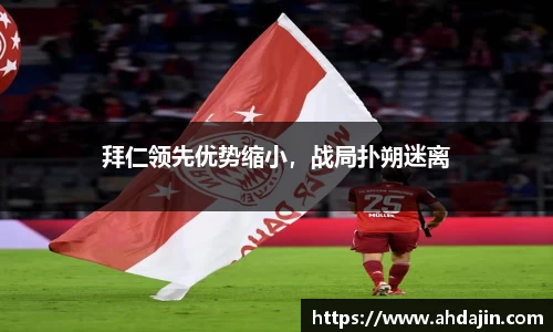 拜仁领先优势缩小，战局扑朔迷离