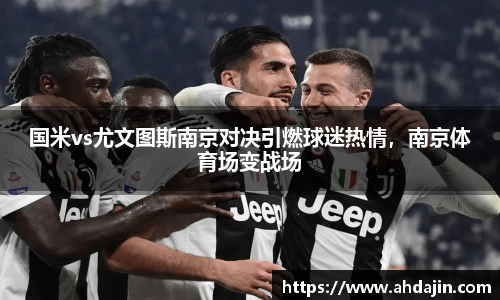 国米vs尤文图斯南京对决引燃球迷热情，南京体育场变战场