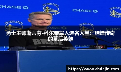 勇士主帅斯蒂芬-科尔荣耀入选名人堂：缔造传奇的幕后英雄