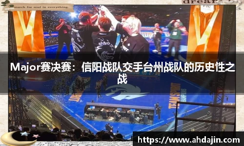 Major赛决赛：信阳战队交手台州战队的历史性之战