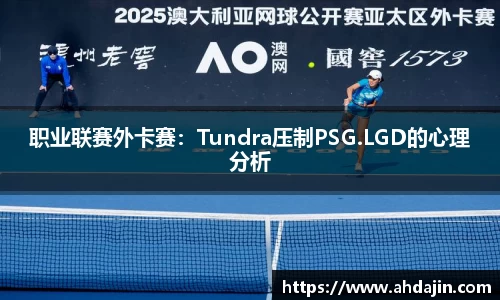 职业联赛外卡赛：Tundra压制PSG.LGD的心理分析