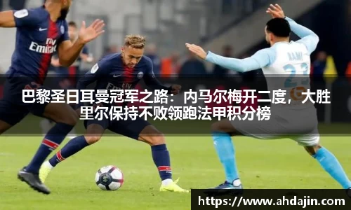 巴黎圣日耳曼冠军之路：内马尔梅开二度，大胜里尔保持不败领跑法甲积分榜