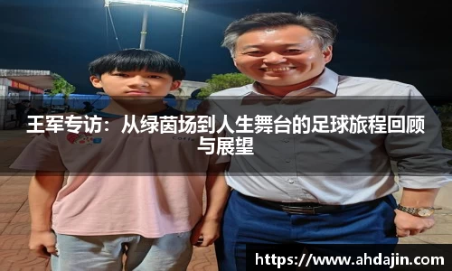 王军专访：从绿茵场到人生舞台的足球旅程回顾与展望