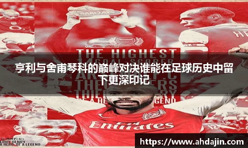 亨利与舍甫琴科的巅峰对决谁能在足球历史中留下更深印记